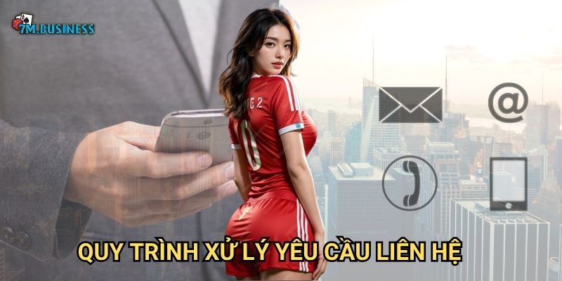 Liên hệ 7m - Kênh hỗ trợ khách hàng chuyên nghiệp 3 Quy trình xử lý yêu cầu liên hệ